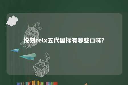 悦刻relx五代国标有哪些口味？ 